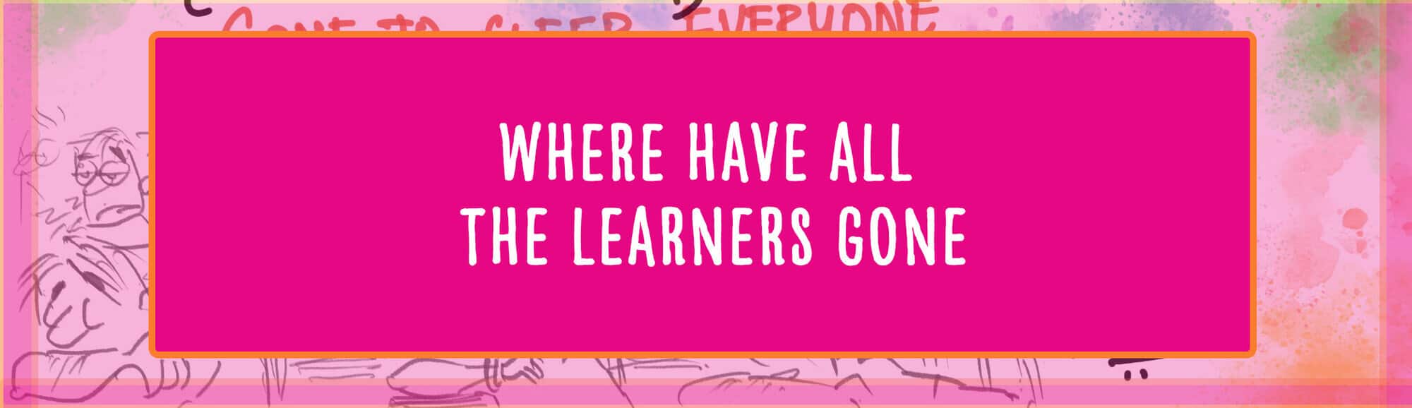 Where have all the Learners gone.jpg